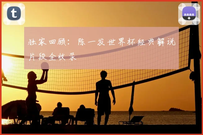 独家回顾：陈一发世界杯经典解说片段全收录