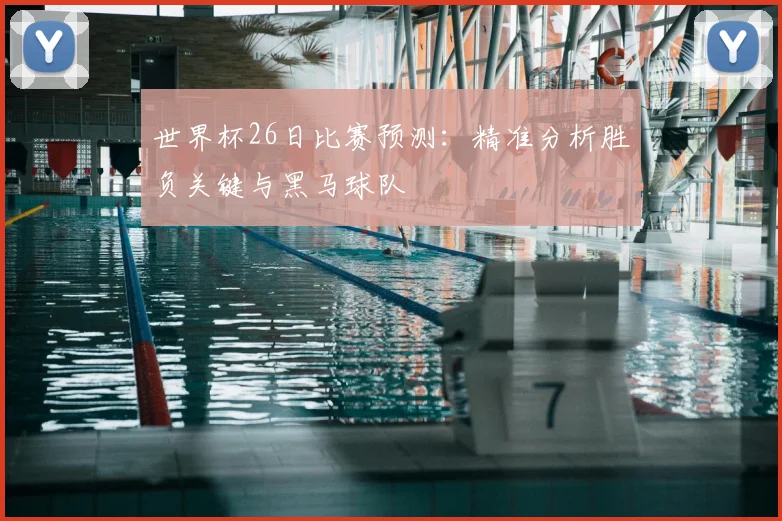 世界杯26日比赛预测：精准分析胜负关键与黑马球队