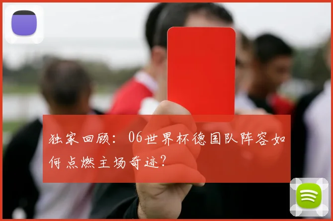 独家回顾：06世界杯德国队阵容如何点燃主场奇迹？