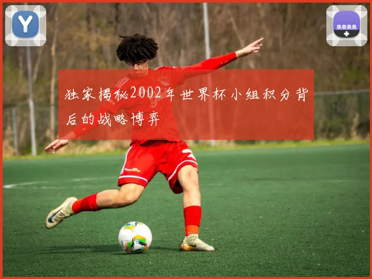 独家揭秘2002年世界杯小组积分背后的战略博弈