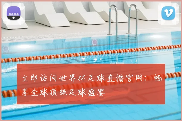 立即访问世界杯足球直播官网:畅享全球顶级足球盛宴
