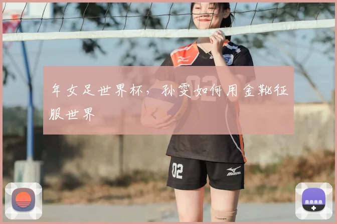 年女足世界杯，孙雯如何用金靴征服世界