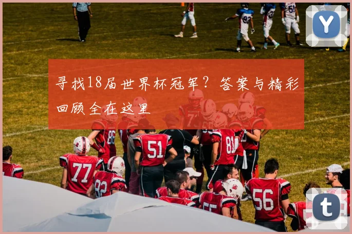 寻找18届世界杯冠军？答案与精彩回顾全在这里