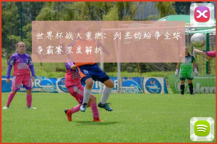 世界杯战火重燃：列王的纷争全球争霸赛深度解析