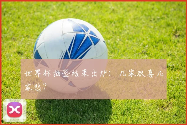 世界杯抽签结果出炉：几家欢喜几家愁？
