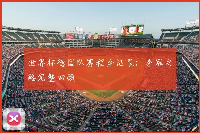 世界杯德国队赛程全记录:夺冠之路完整回顾
