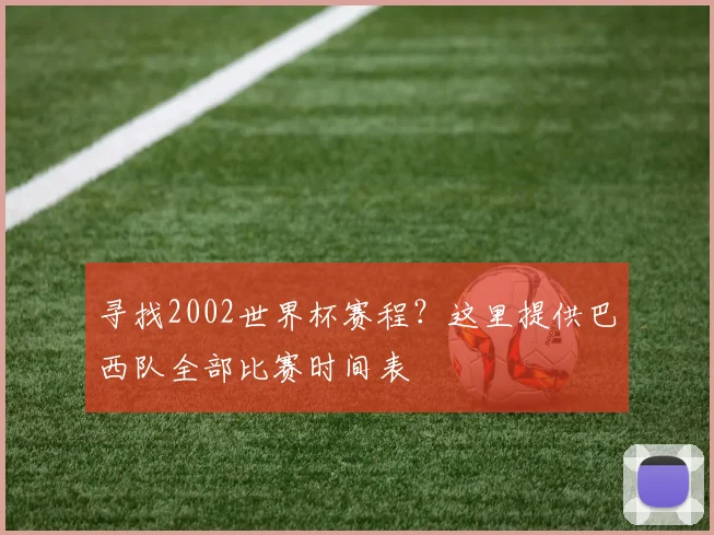 寻找2002世界杯赛程?这里提供巴西队全部比赛时间表