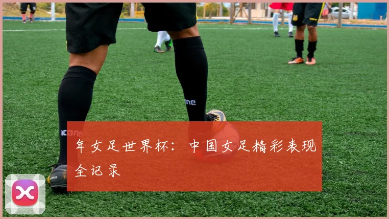 年女足世界杯：中国女足精彩表现全记录