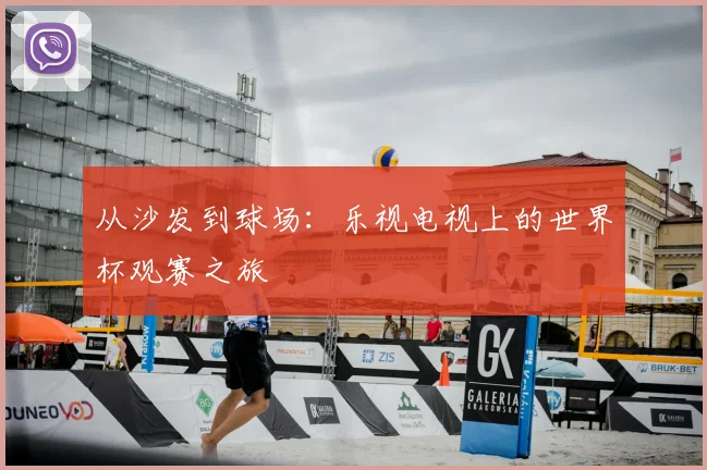从沙发到球场：乐视电视上的世界杯观赛之旅