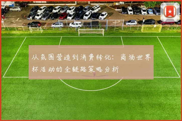 从氛围营造到消费转化：商场世界杯活动的全链路策略分析