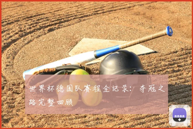世界杯德国队赛程全记录：夺冠之路完整回顾