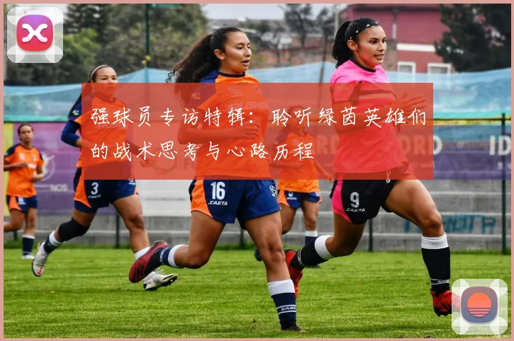强球员专访特辑:聆听绿茵英雄们的战术思考与心路历程