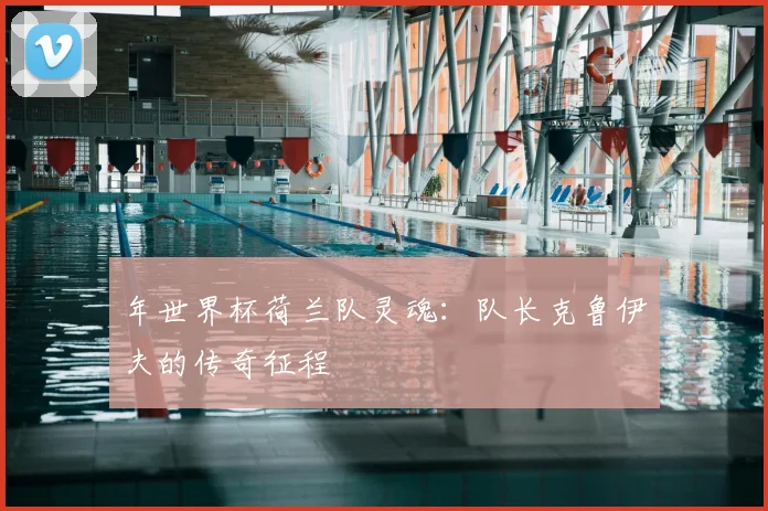 年世界杯荷兰队灵魂:队长克鲁伊夫的传奇征程