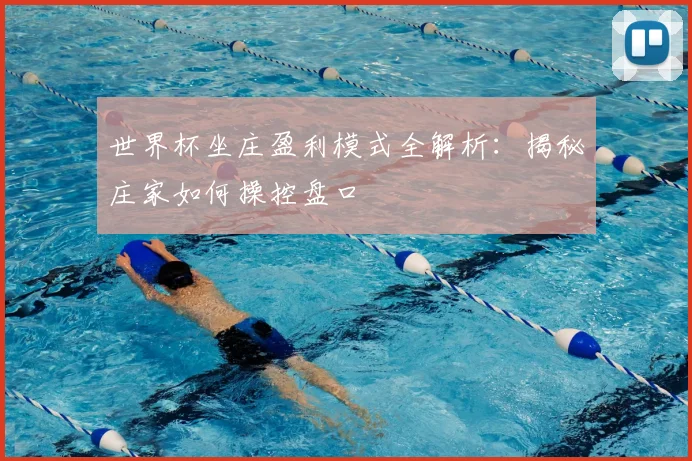 世界杯坐庄盈利模式全解析：揭秘庄家如何操控盘口