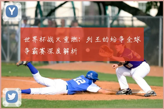 世界杯战火重燃：列王的纷争全球争霸赛深度解析