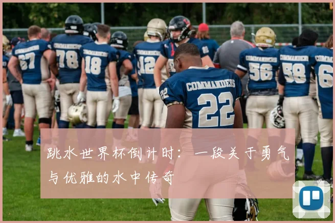 跳水世界杯倒计时:一段关于勇气与优雅的水中传奇