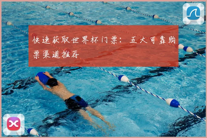 快速获取世界杯门票:五大可靠购票渠道推荐