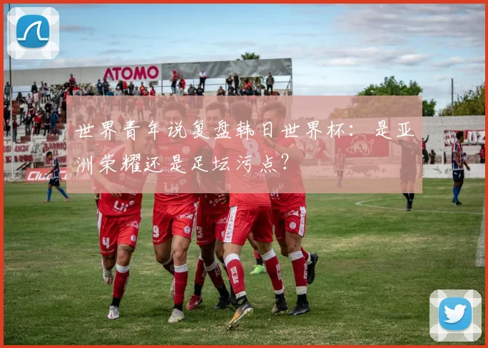 世界青年说复盘韩日世界杯:是亚洲荣耀还是足坛污点?