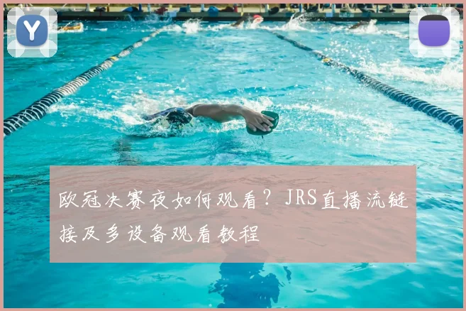 欧冠决赛夜如何观看？JRS直播流链接及多设备观看教程