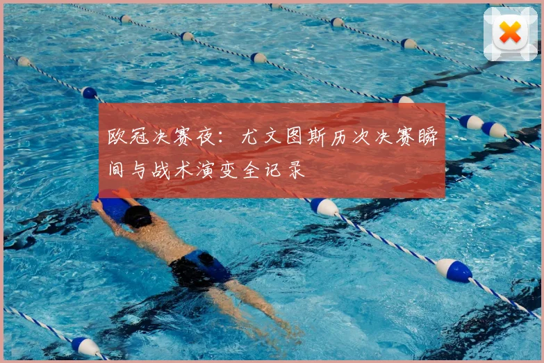 欧冠决赛夜：尤文图斯历次决赛瞬间与战术演变全记录