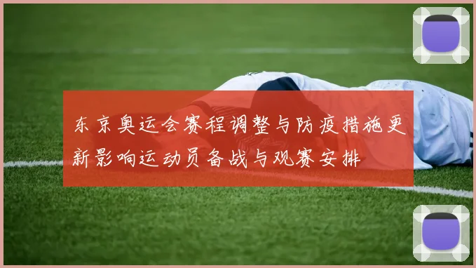东京奥运会赛程调整与防疫措施更新影响运动员备战与观赛安排