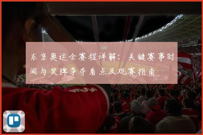 东京奥运会赛程详解：关键赛事时间与奖牌争夺看点及观赛指南