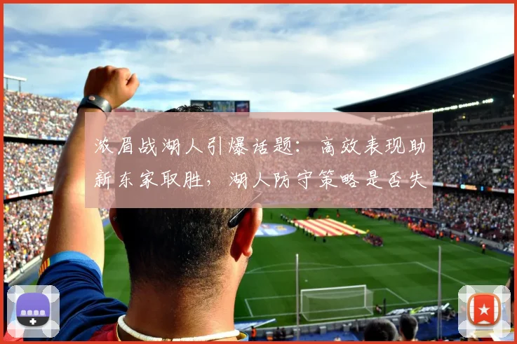 浓眉战湖人引爆话题：高效表现助新东家取胜，湖人防守策略是否失效？