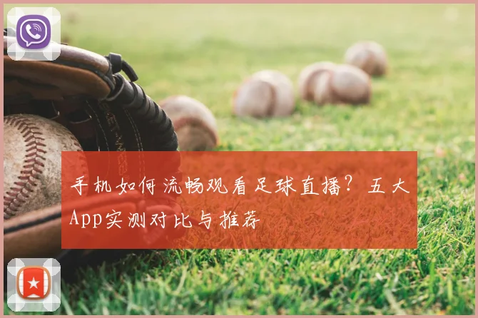 手机如何流畅观看足球直播？五大App实测对比与推荐