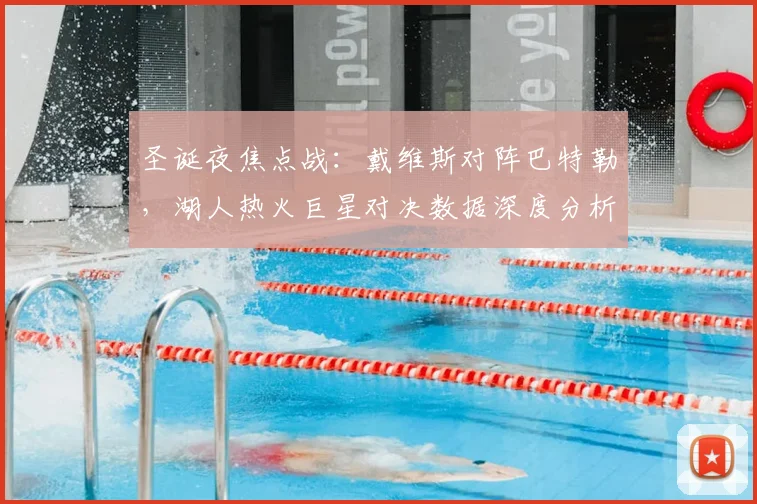 圣诞夜焦点战：戴维斯对阵巴特勒，湖人热火巨星对决数据深度分析